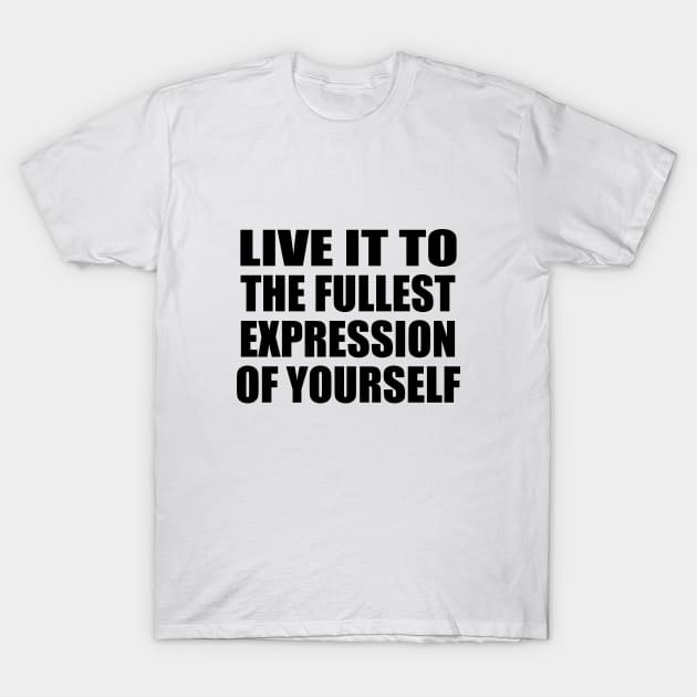 live it to the fullest expression of yourself T-Shirt by DinaShalash